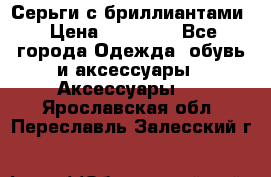 Серьги с бриллиантами › Цена ­ 95 000 - Все города Одежда, обувь и аксессуары » Аксессуары   . Ярославская обл.,Переславль-Залесский г.